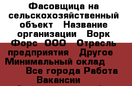 Фасовщица на сельскохозяйственный объект › Название организации ­ Ворк Форс, ООО › Отрасль предприятия ­ Другое › Минимальный оклад ­ 26 000 - Все города Работа » Вакансии   . Архангельская обл.,Северодвинск г.